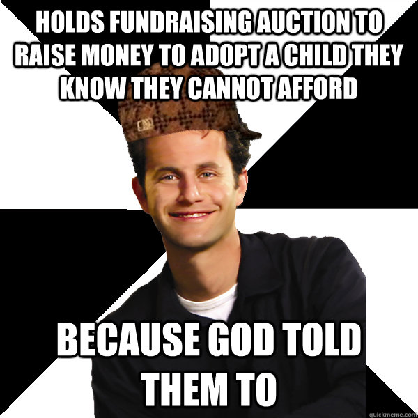 Holds fundraising auction to raise money to adopt a child they know they cannot afford  because god told them to  Scumbag Christian