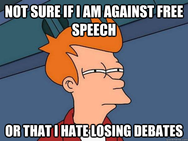 Not sure if I am against free speech Or that I hate losing debates - Not sure if I am against free speech Or that I hate losing debates  Futurama Fry