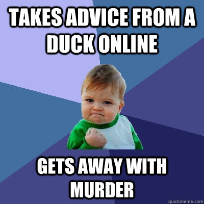 Takes advice from a duck online Gets away with murder  Success Kid