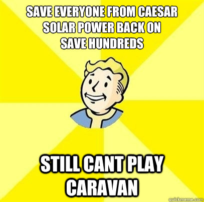 Save Everyone From Caesar     Solar power back on
Save hundreds  Still cant play caravan  - Save Everyone From Caesar     Solar power back on
Save hundreds  Still cant play caravan   Fallout 3