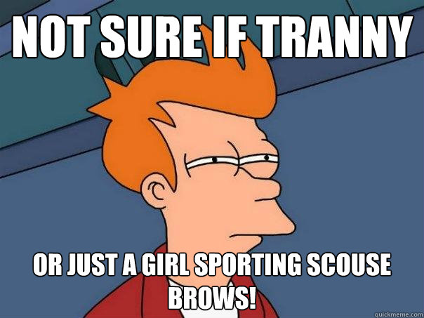 Not sure if tranny Or just a girl sporting scouse brows! - Not sure if tranny Or just a girl sporting scouse brows!  Futurama Fry