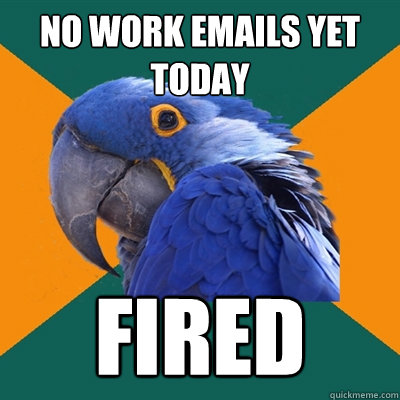 No work emails yet today FIRED - No work emails yet today FIRED  Paranoid Parrot