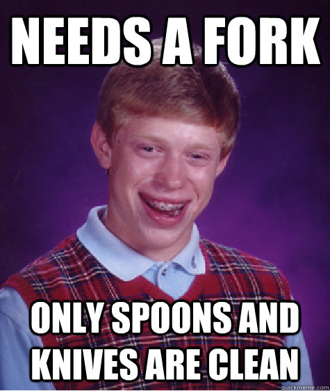 needs a fork only spoons and knives are clean  Bad Luck Brian