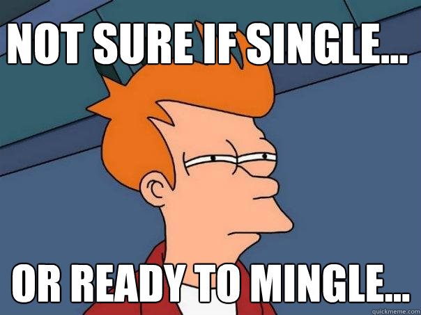 Not sure if single... Or ready to mingle...  Futurama Fry