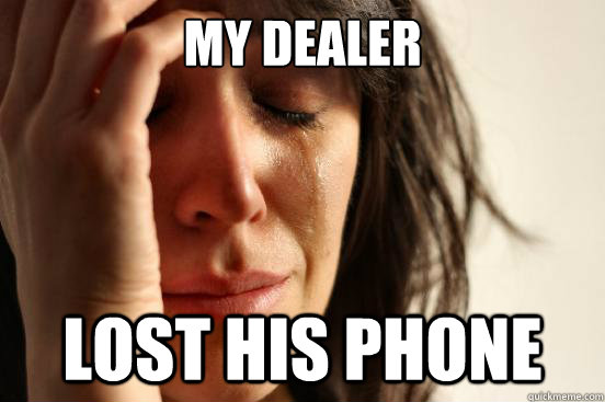 my dealer lost his phone  First World Problems