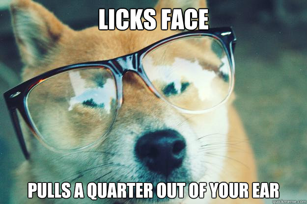 licks face pulls a quarter out of your ear  