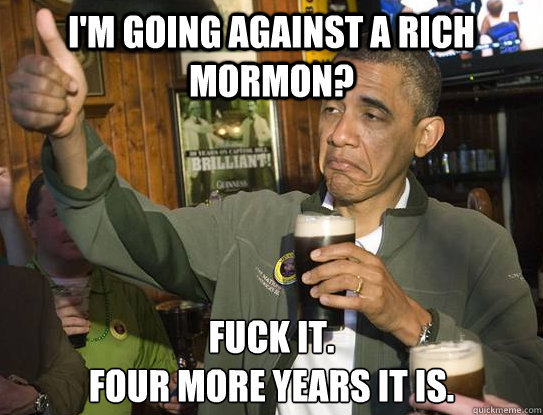 I'm going against a rich mormon? Fuck it.
Four more years it is.
  Upvoting Obama