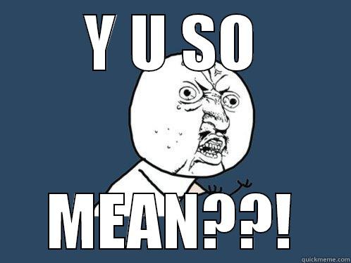 Y U SO MEAN? - Y U SO MEAN??! Y U No