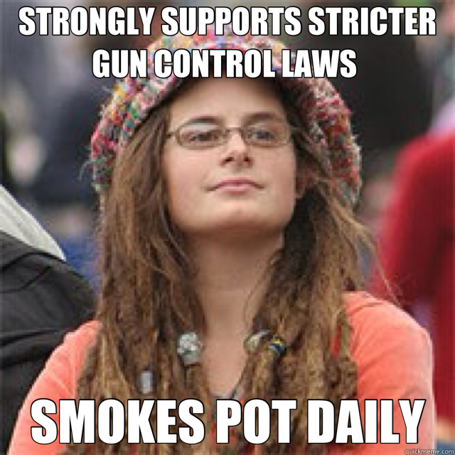 STRONGLY SUPPORTS STRICTER GUN CONTROL LAWS  SMOKES POT DAILY - STRONGLY SUPPORTS STRICTER GUN CONTROL LAWS  SMOKES POT DAILY  Misc