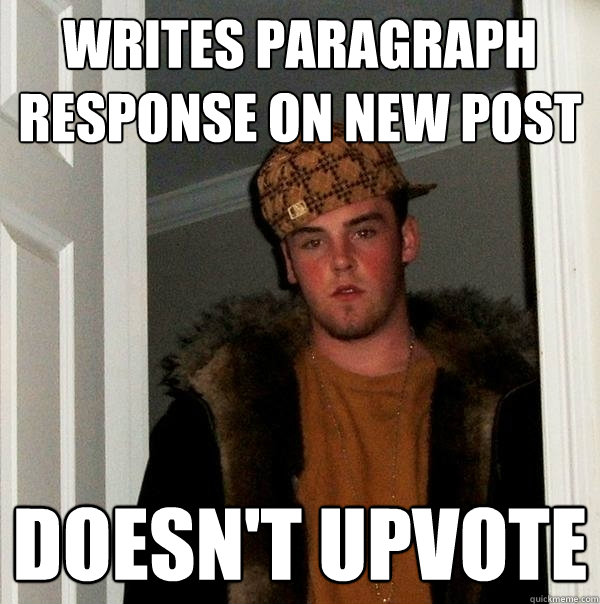 writes paragraph response on new post doesn't upvote - writes paragraph response on new post doesn't upvote  Scumbag Steve