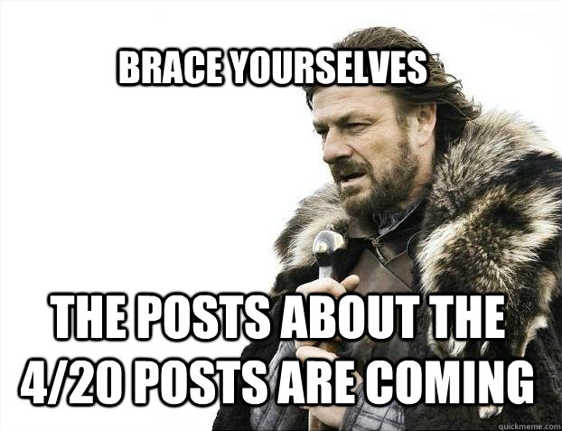 Brace Yourselves The posts about the 4/20 posts are coming - Brace Yourselves The posts about the 4/20 posts are coming  BRACE YOURSELF SOLO QUEUE