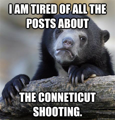 I am tired of all the posts about the Conneticut shooting.  Confession Bear