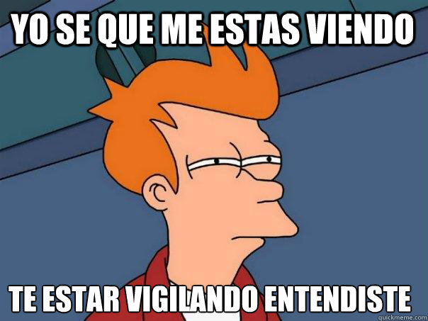 yo se que me estas viendo te estaré vigilando entendiste - yo se que me estas viendo te estaré vigilando entendiste  Futurama Fry