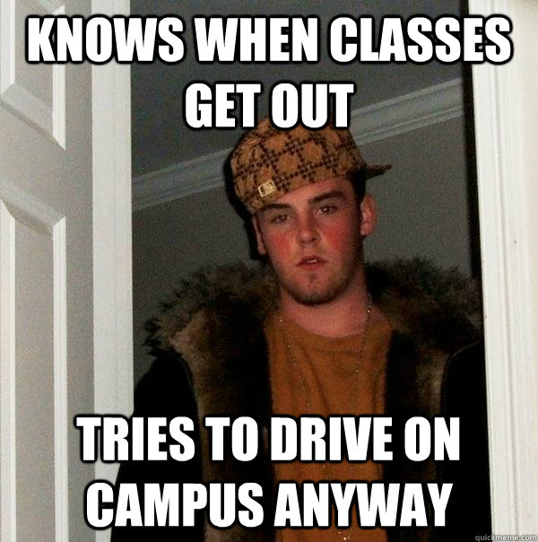 Knows when classes get out tries to drive on campus anyway   Scumbag Steve