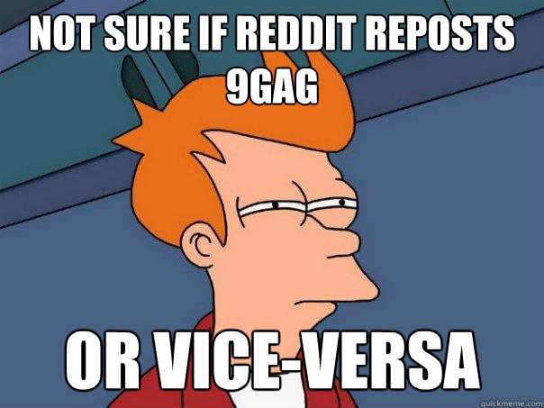 Not sure if Reddit reposts 9gag Or vice-versa  Futurama Fry