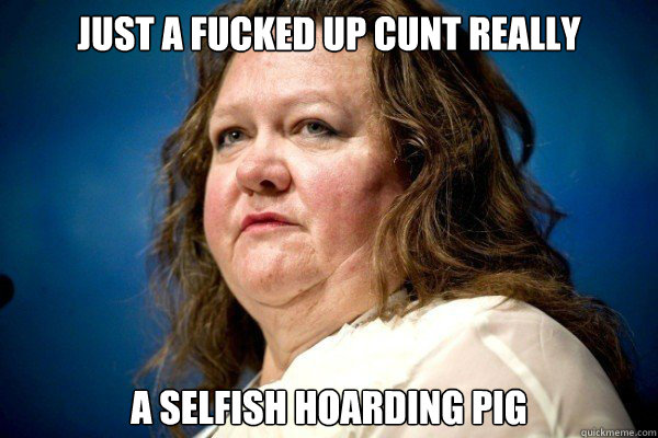 Just a fucked up cunt really  a selfish hoarding pig  Spiteful Billionaire