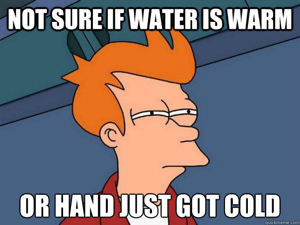 Not sure if water is warm or hand just got cold  Futurama Fry