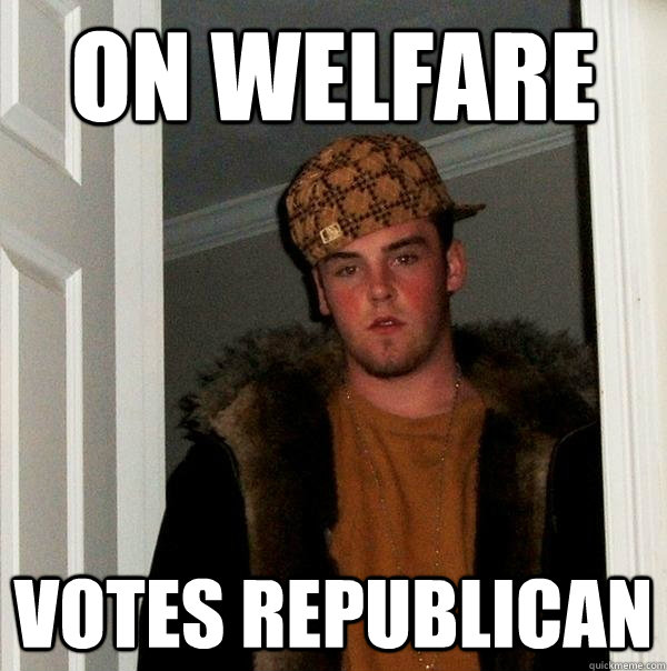 on welfare votes republican  Scumbag Steve