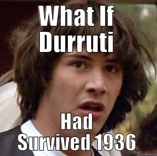 Buenaventura Durruti - WHAT IF DURRUTI HAD SURVIVED 1936 conspiracy keanu