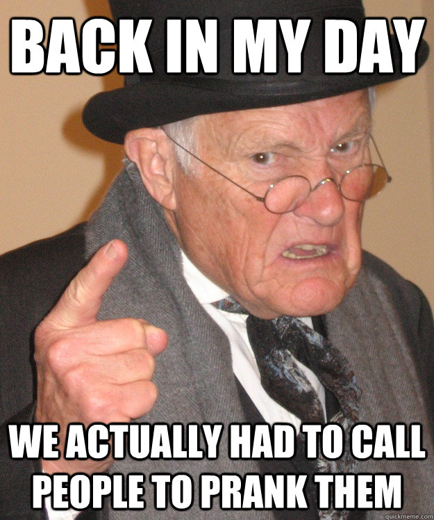 back in my day we actually had to call people to prank them  back in my day