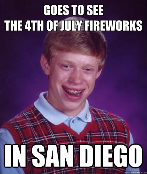 Goes to see 
the 4th of July Fireworks In San Diego  Bad Luck Brian