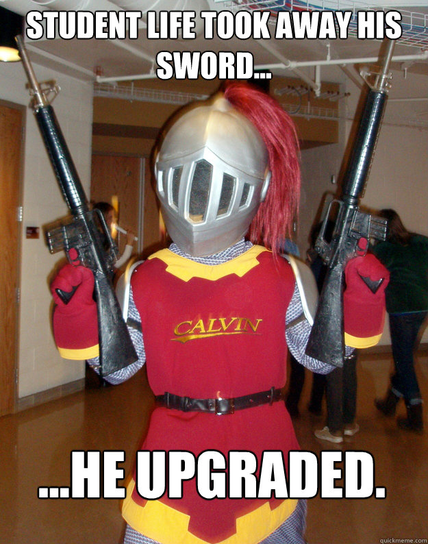 STUDENT LIFE TOOK AWAY HIS SWORD... ...HE UPGRADED. - STUDENT LIFE TOOK AWAY HIS SWORD... ...HE UPGRADED.  Joust the Calvin College Knight