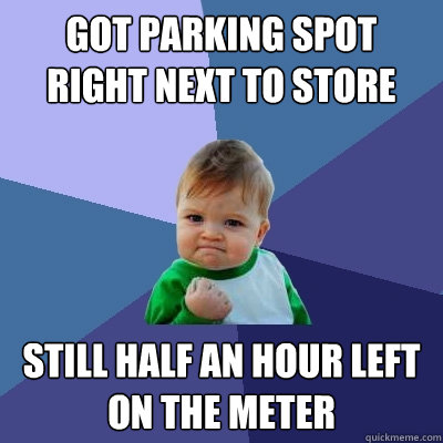 Got parking spot right next to store still half an hour left on the meter - Got parking spot right next to store still half an hour left on the meter  Success Kid