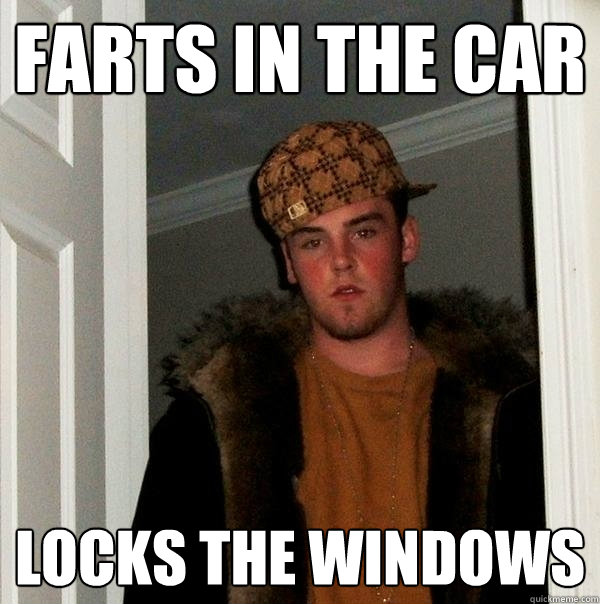 farts in the car locks the windows  Scumbag Steve