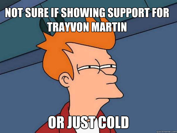 Not sure if showing support for Trayvon Martin Or just cold  Futurama Fry