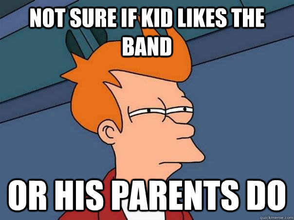 Not sure if kid likes the band or his parents do  Futurama Fry