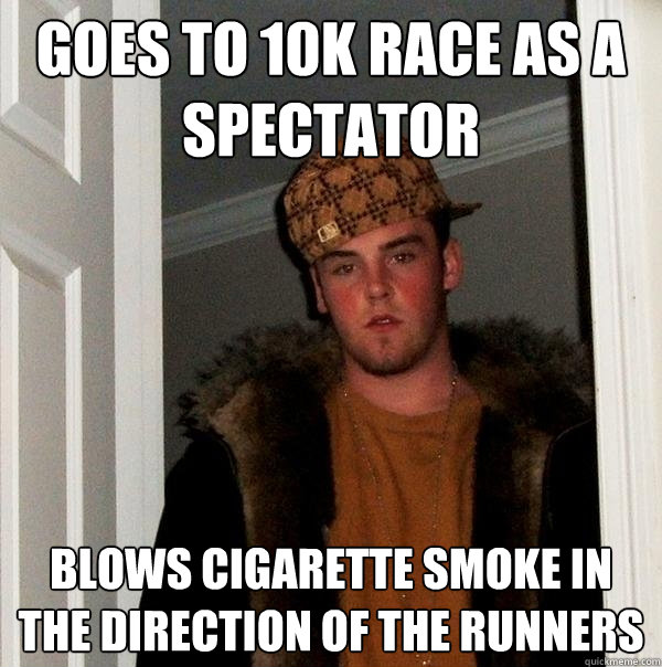 Goes to 10k race as a spectator Blows cigarette smoke in the direction of the runners - Goes to 10k race as a spectator Blows cigarette smoke in the direction of the runners  Scumbag Steve