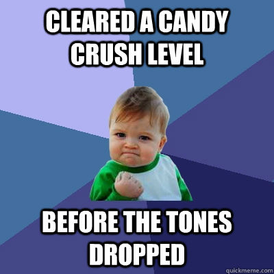 Cleared a Candy Crush Level BEFORE the tones dropped - Cleared a Candy Crush Level BEFORE the tones dropped  Success Kid