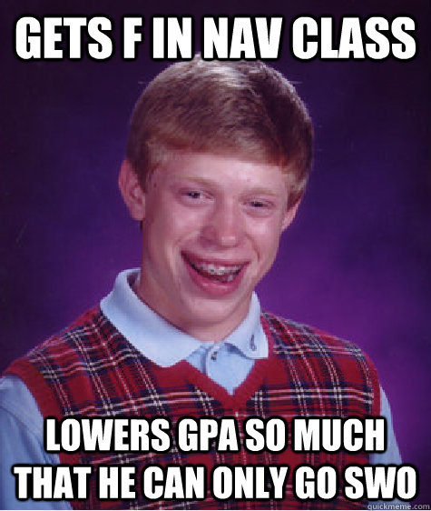 Gets F in nav class lowers gpa so much that he can only go swo  Bad Luck Brian