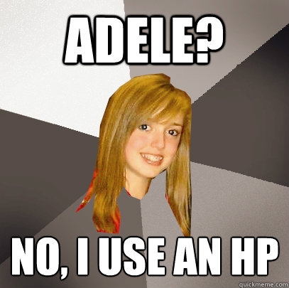 ADELE? NO, I USE AN HP
  Musically Oblivious 8th Grader