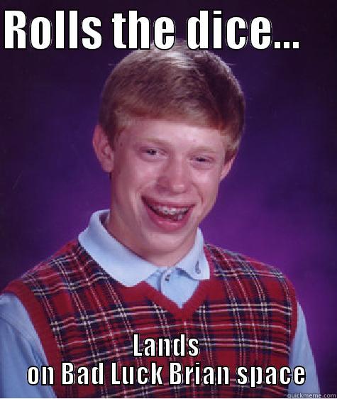 ROLLS THE DICE...     LANDS ON BAD LUCK BRIAN SPACE Bad Luck Brian