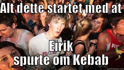 ALT DETTE STARTET MED AT  EIRIK SPURTE OM KEBAB Sudden Clarity Clarence