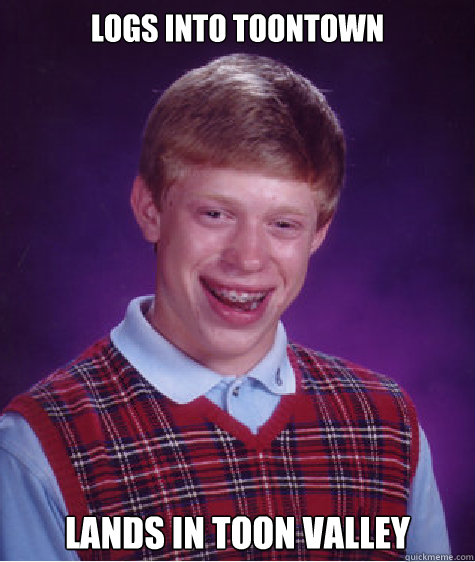 Logs into ToonTown Lands in Toon Valley - Logs into ToonTown Lands in Toon Valley  Bad Luck Brian