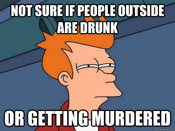 not sure if people outside are drunk or getting murdered  Futurama Fry