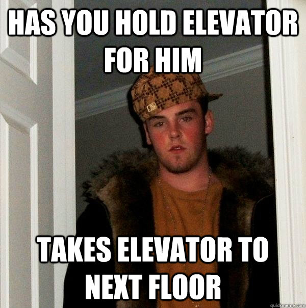 Has you hold elevator for him Takes elevator to next floor  Scumbag Steve