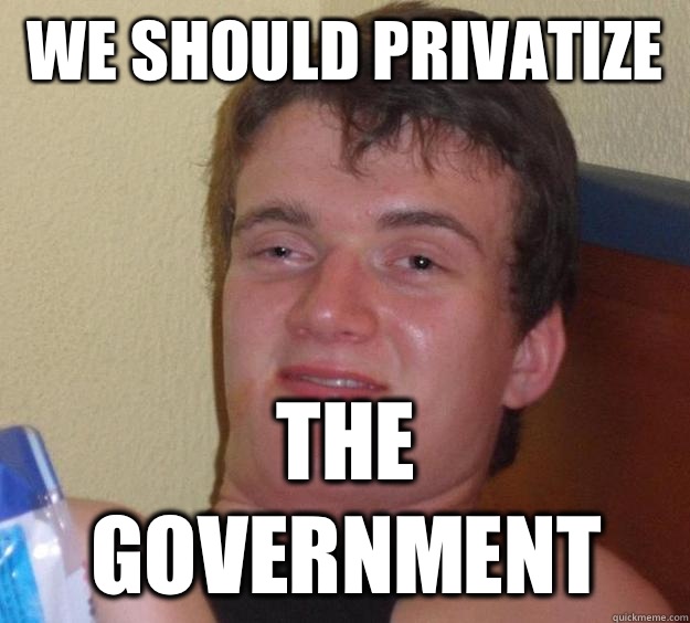 We should privatize  the government  10 Guy