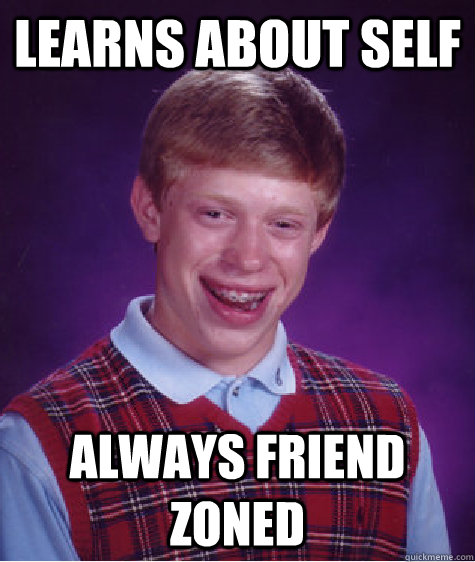 Learns about Self Always Friend Zoned - Learns about Self Always Friend Zoned  Bad Luck Brian