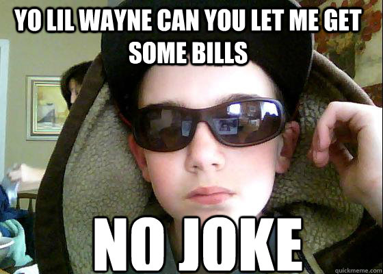 yo lil wayne can you let me get some bills no joke - yo lil wayne can you let me get some bills no joke  Misc