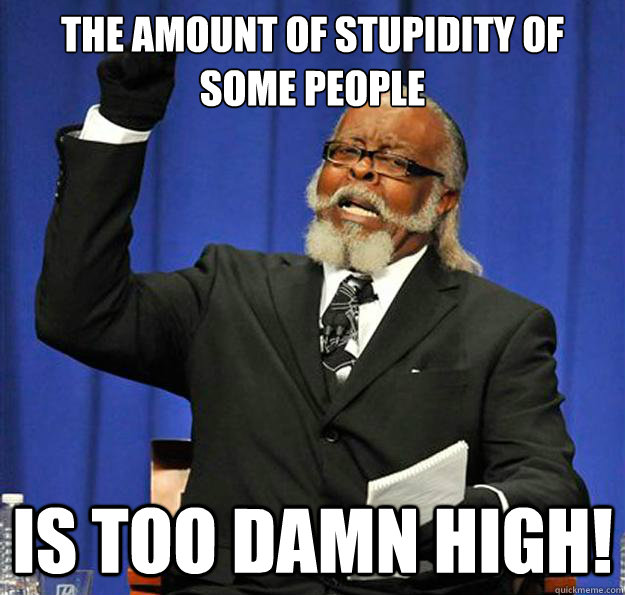 The amount of stupidity of some people Is too damn high! - The amount of stupidity of some people Is too damn high!  Jimmy McMillan