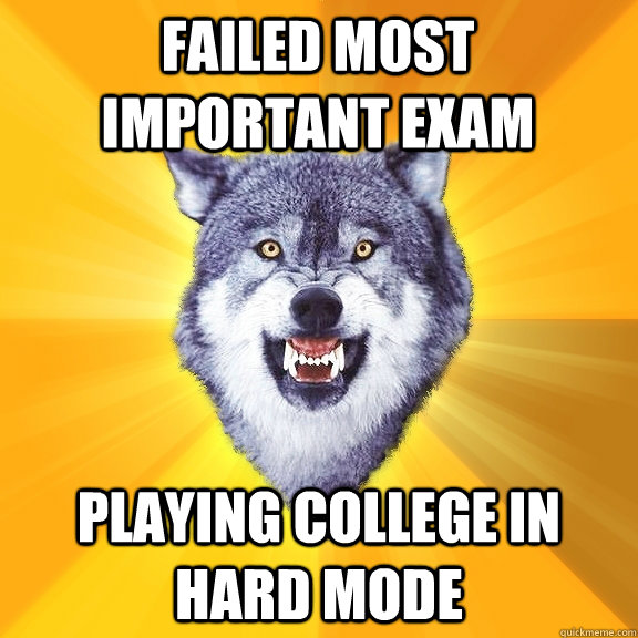 failed most important exam  playing college in hard mode  Courage Wolf