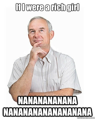 If I were a rich girl NANANANANANA NANANANANANANANANA - If I were a rich girl NANANANANANA NANANANANANANANANA  Victim-blaming Middle Class White Man