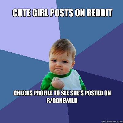 Cute girl posts on reddit Checks profile to see she's posted on r/gonewild  Success Kid