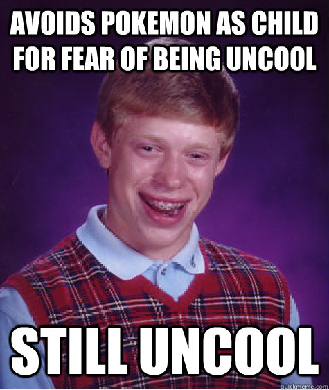 Avoids Pokemon as child for fear of being uncool still uncool - Avoids Pokemon as child for fear of being uncool still uncool  Bad Luck Brian