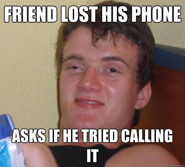 Friend lost his phone asks if he tried calling  it   10 Guy