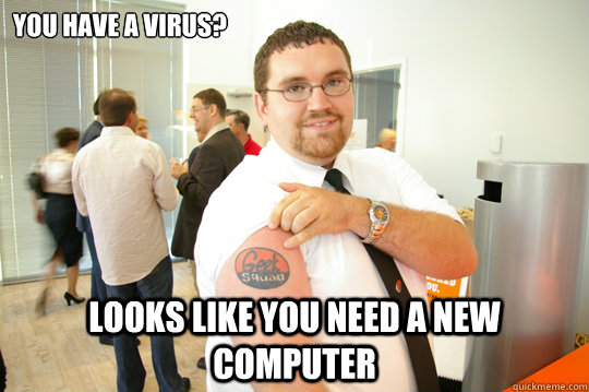 You have a virus? looks like you need a new computer  GeekSquad Gus