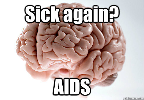 Sick again? AIDS   Scumbag Brain